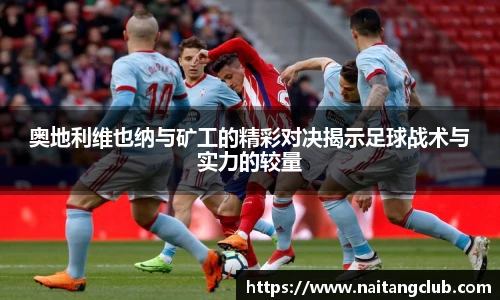 奥地利维也纳与矿工的精彩对决揭示足球战术与实力的较量