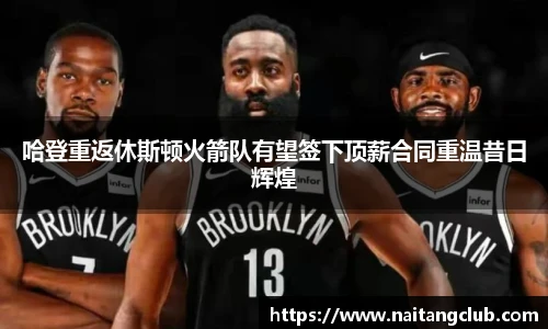 哈登重返休斯顿火箭队有望签下顶薪合同重温昔日辉煌