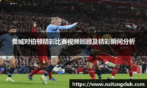 曼城对伯顿精彩比赛视频回顾及精彩瞬间分析