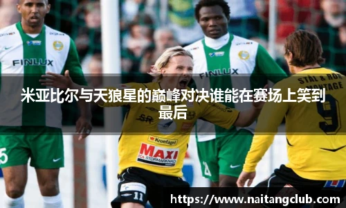 米亚比尔与天狼星的巅峰对决谁能在赛场上笑到最后