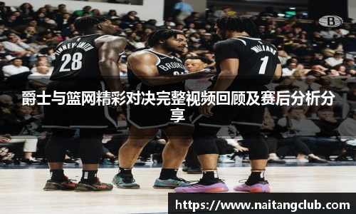 爵士与篮网精彩对决完整视频回顾及赛后分析分享