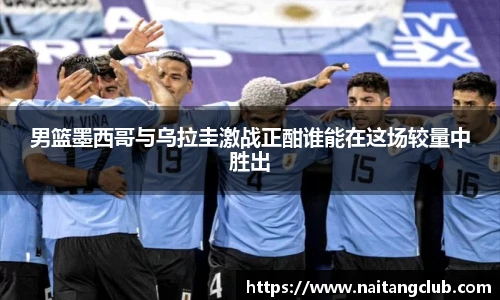男篮墨西哥与乌拉圭激战正酣谁能在这场较量中胜出