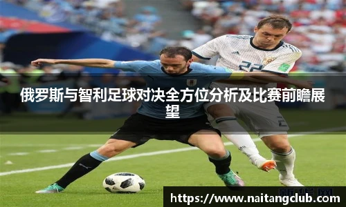 俄罗斯与智利足球对决全方位分析及比赛前瞻展望