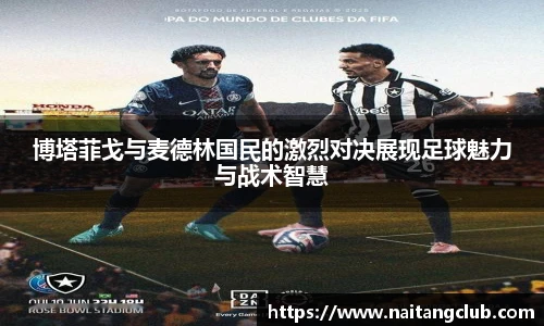 博塔菲戈与麦德林国民的激烈对决展现足球魅力与战术智慧