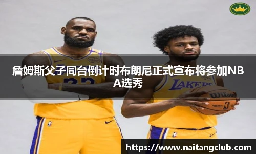詹姆斯父子同台倒计时布朗尼正式宣布将参加NBA选秀