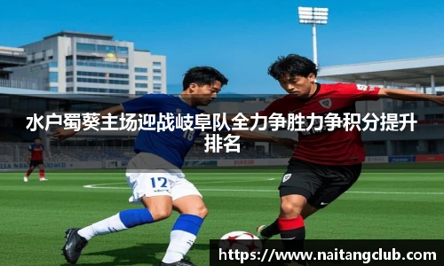 水户蜀葵主场迎战岐阜队全力争胜力争积分提升排名