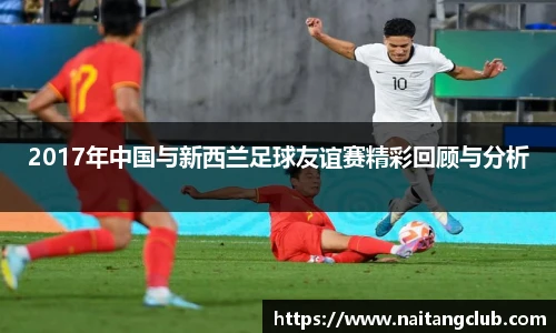 2017年中国与新西兰足球友谊赛精彩回顾与分析