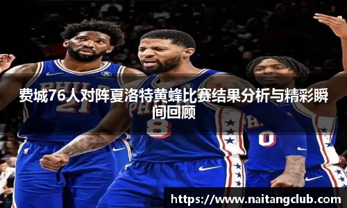 费城76人对阵夏洛特黄蜂比赛结果分析与精彩瞬间回顾