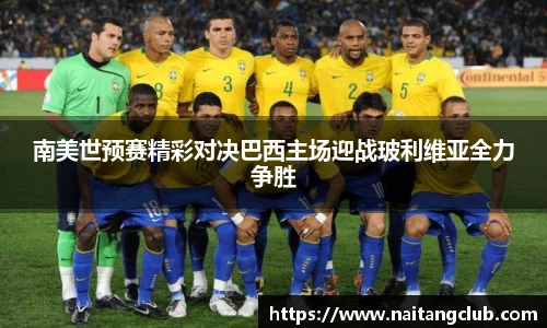 南美世预赛精彩对决巴西主场迎战玻利维亚全力争胜